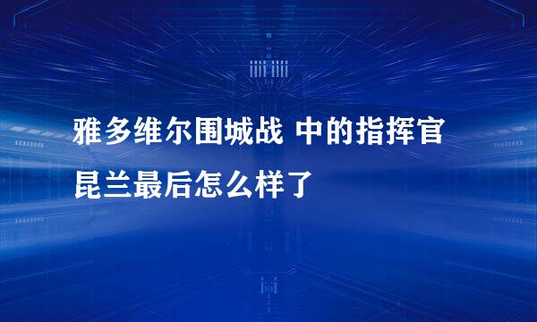 雅多维尔围城战 中的指挥官昆兰最后怎么样了