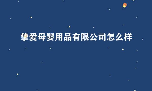 挚爱母婴用品有限公司怎么样