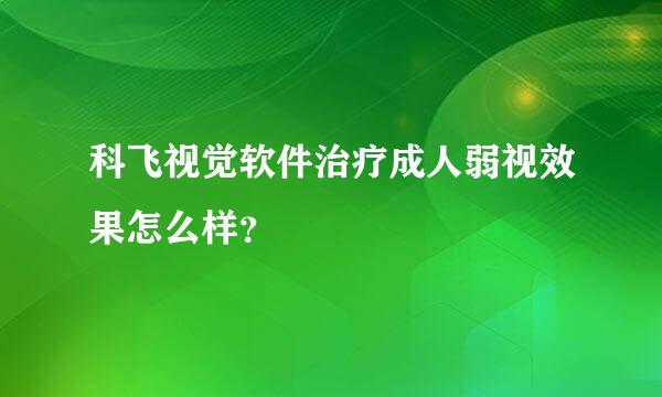 科飞视觉软件治疗成人弱视效果怎么样？