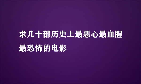 求几十部历史上最恶心最血腥最恐怖的电影