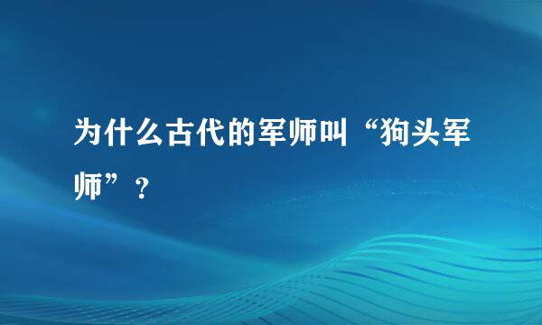 为什么古代的军师叫“狗头军师”？