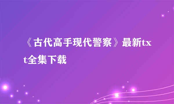 《古代高手现代警察》最新txt全集下载