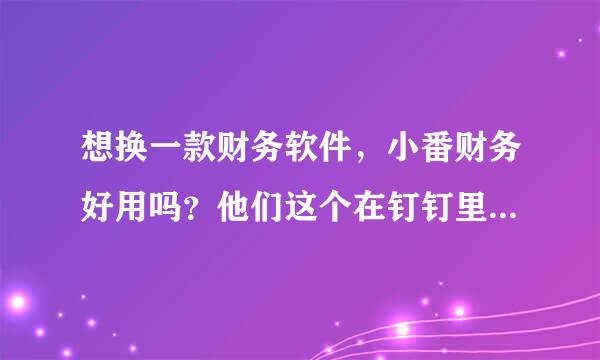 想换一款财务软件，小番财务好用吗？他们这个在钉钉里面的，价格也实惠，有用过的朋友吗