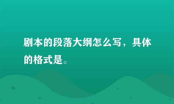 剧本的段落大纲怎么写，具体的格式是。