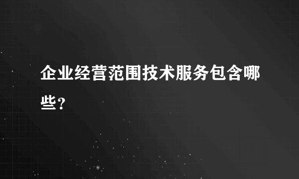 企业经营范围技术服务包含哪些？