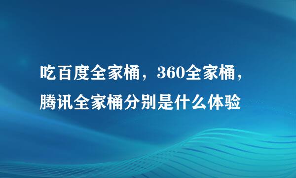 吃百度全家桶，360全家桶，腾讯全家桶分别是什么体验