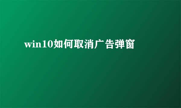 win10如何取消广告弹窗