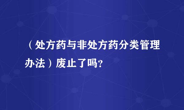 （处方药与非处方药分类管理办法）废止了吗？