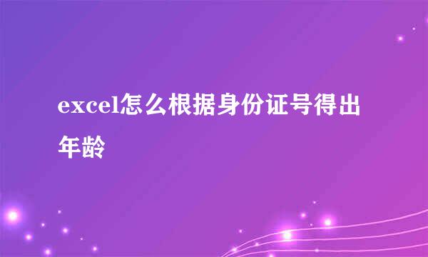 excel怎么根据身份证号得出年龄