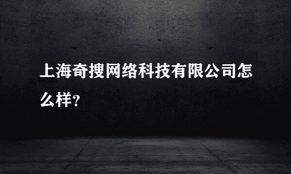 上海奇搜网络科技有限公司怎么样？