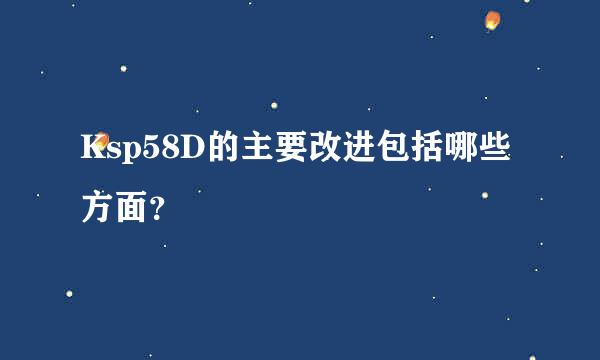 Ksp58D的主要改进包括哪些方面？