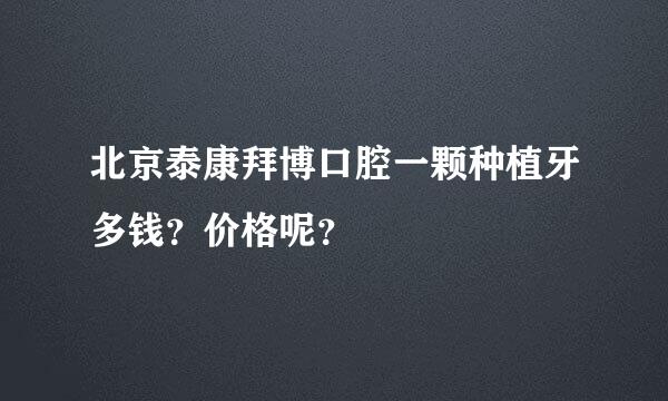 北京泰康拜博口腔一颗种植牙多钱？价格呢？