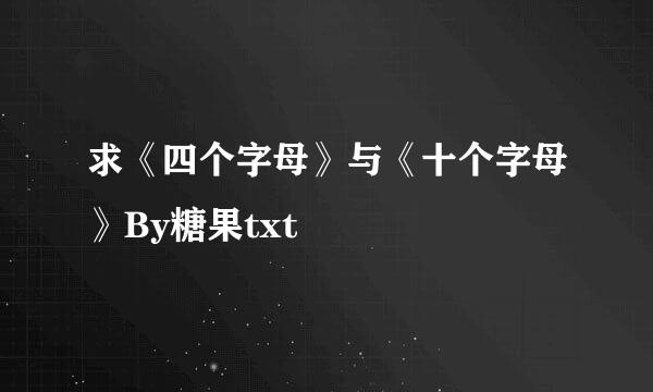 求《四个字母》与《十个字母》By糖果txt