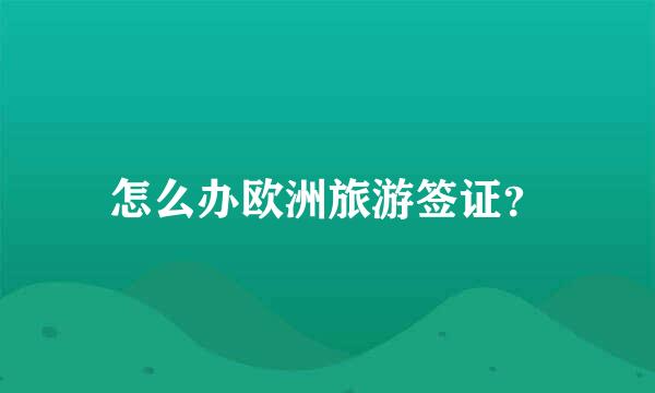 怎么办欧洲旅游签证？