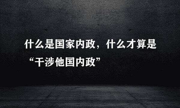 什么是国家内政，什么才算是“干涉他国内政”