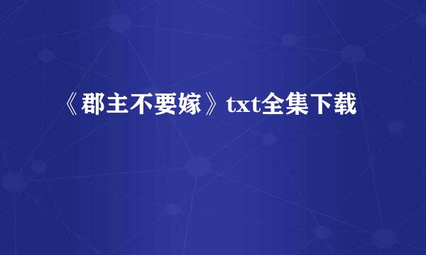 《郡主不要嫁》txt全集下载