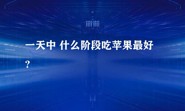 一天中 什么阶段吃苹果最好？