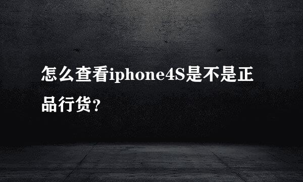 怎么查看iphone4S是不是正品行货？