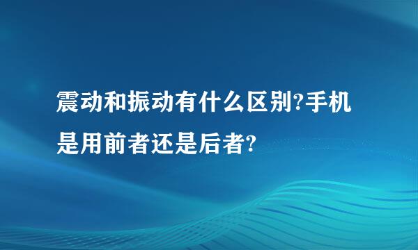 震动和振动有什么区别?手机是用前者还是后者?