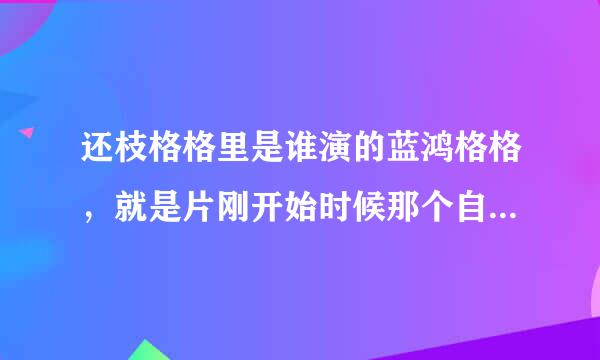 还枝格格里是谁演的蓝鸿格格，就是片刚开始时候那个自卫的那个女的