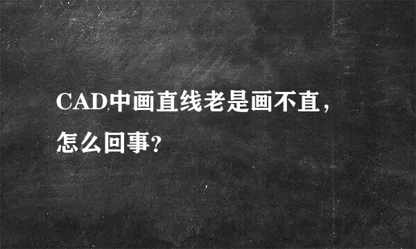 CAD中画直线老是画不直，怎么回事？