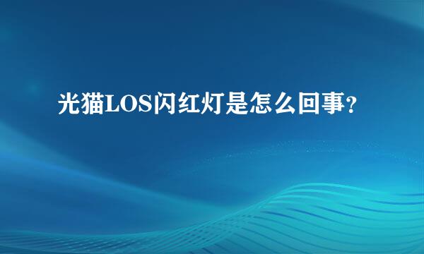 光猫LOS闪红灯是怎么回事？