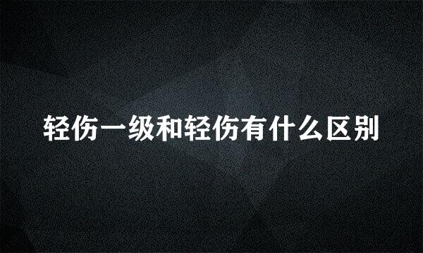 轻伤一级和轻伤有什么区别