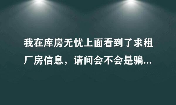 我在库房无忧上面看到了求租厂房信息，请问会不会是骗人的啊？