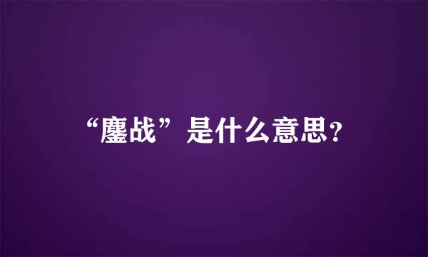 “鏖战”是什么意思？