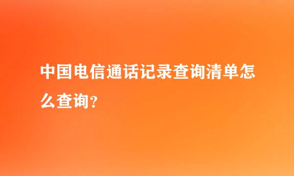 中国电信通话记录查询清单怎么查询？