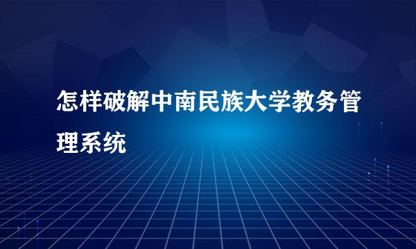 怎样破解中南民族大学教务管理系统