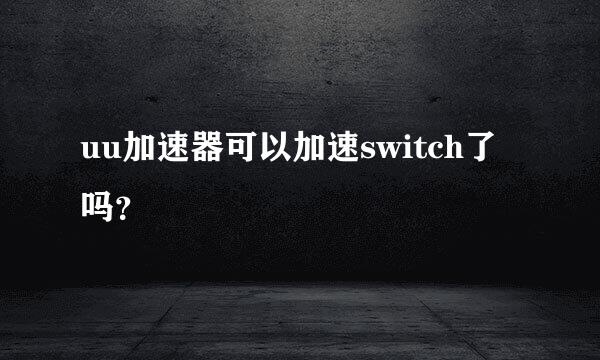 uu加速器可以加速switch了吗？