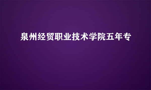 泉州经贸职业技术学院五年专