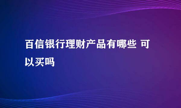 百信银行理财产品有哪些 可以买吗