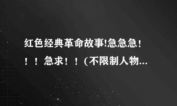 红色经典革命故事!急急急！！！急求！！(不限制人物 要经典！！）五分钟以内！！