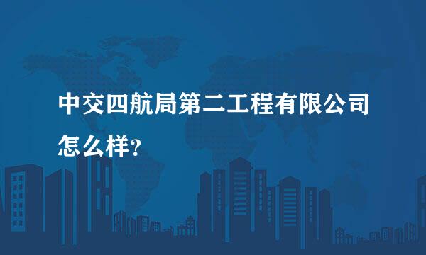 中交四航局第二工程有限公司怎么样？