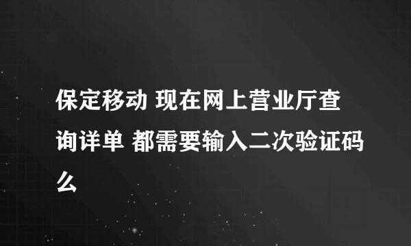 保定移动 现在网上营业厅查询详单 都需要输入二次验证码么