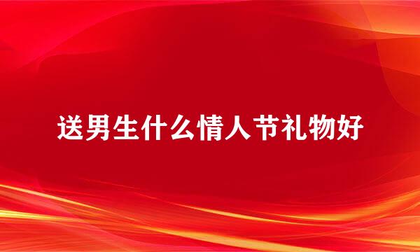 送男生什么情人节礼物好