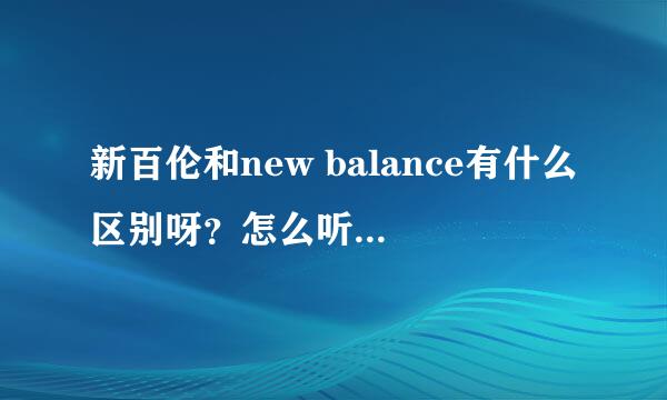 新百伦和new balance有什么区别呀？怎么听说不一样啊！小白一个，别拍哈！