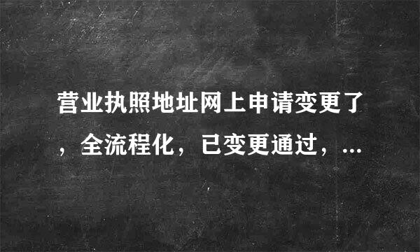 营业执照地址网上申请变更了，全流程化，已变更通过，请问后续换照的事