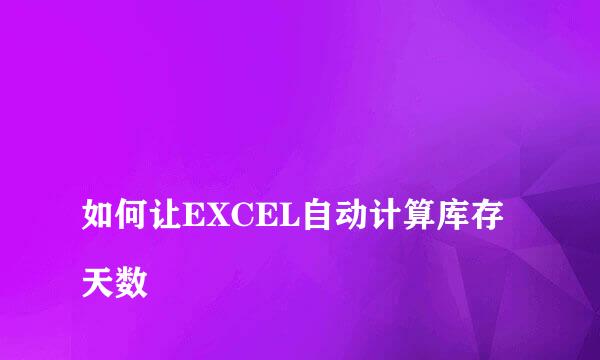 
如何让EXCEL自动计算库存天数
