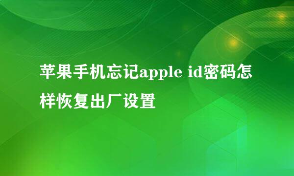 苹果手机忘记apple id密码怎样恢复出厂设置