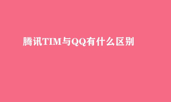 腾讯TIM与QQ有什么区别