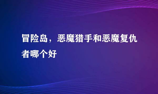 冒险岛，恶魔猎手和恶魔复仇者哪个好