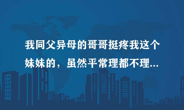 我同父异母的哥哥挺疼我这个妹妹的，虽然平常理都不理我，为什么我哥哥有事从来不和我说？