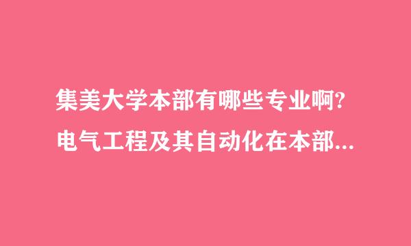 集美大学本部有哪些专业啊?电气工程及其自动化在本部还是旧校区?通信工程呢?