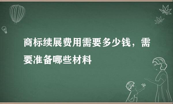 商标续展费用需要多少钱，需要准备哪些材料