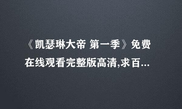 《凯瑟琳大帝 第一季》免费在线观看完整版高清,求百度网盘资源