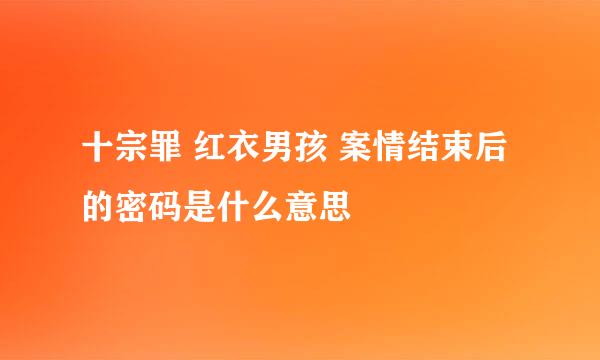 十宗罪 红衣男孩 案情结束后的密码是什么意思