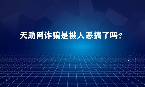 天助网诈骗是被人恶搞了吗？